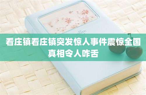 看庄镇看庄镇突发惊人事件震惊全国真相令人咋舌
