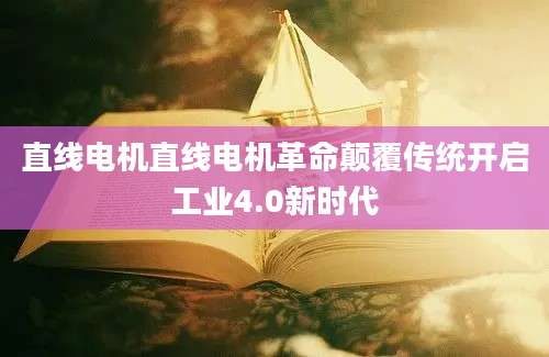 直线电机直线电机革命颠覆传统开启工业4.0新时代