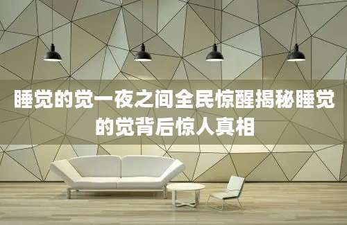 睡觉的觉一夜之间全民惊醒揭秘睡觉的觉背后惊人真相