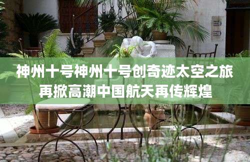 神州十号神州十号创奇迹太空之旅再掀高潮中国航天再传辉煌
