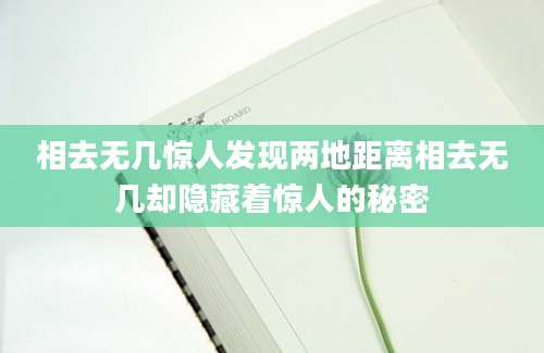 相去无几惊人发现两地距离相去无几却隐藏着惊人的秘密
