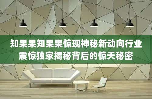 知果果知果果惊现神秘新动向行业震惊独家揭秘背后的惊天秘密