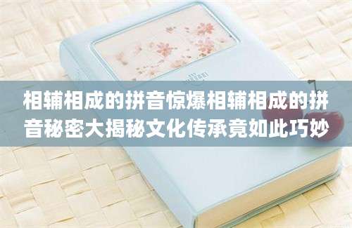 相辅相成的拼音惊爆相辅相成的拼音秘密大揭秘文化传承竟如此巧妙