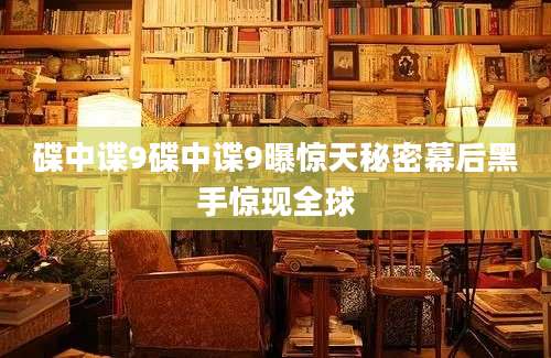 碟中谍9碟中谍9曝惊天秘密幕后黑手惊现全球