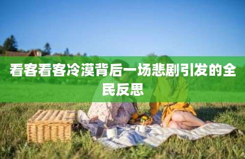 看客看客冷漠背后一场悲剧引发的全民反思