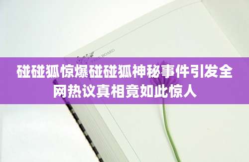 碰碰狐惊爆碰碰狐神秘事件引发全网热议真相竟如此惊人