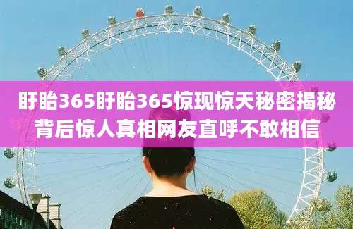 盱眙365盱眙365惊现惊天秘密揭秘背后惊人真相网友直呼不敢相信