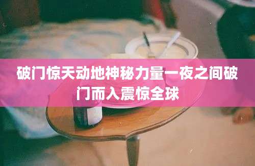 破门惊天动地神秘力量一夜之间破门而入震惊全球