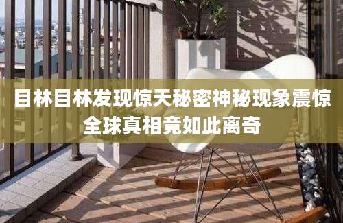 目林目林发现惊天秘密神秘现象震惊全球真相竟如此离奇