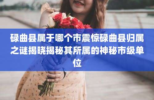 碌曲县属于哪个市震惊碌曲县归属之谜揭晓揭秘其所属的神秘市级单位