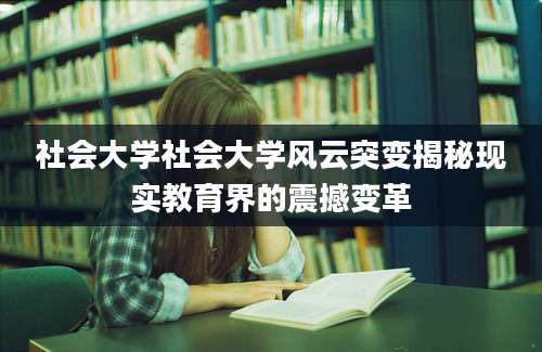 社会大学社会大学风云突变揭秘现实教育界的震撼变革