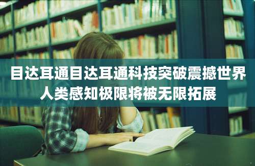 目达耳通目达耳通科技突破震撼世界人类感知极限将被无限拓展