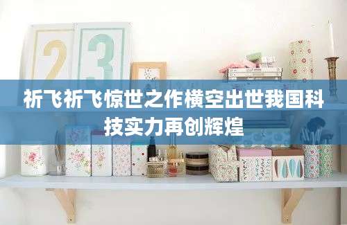 祈飞祈飞惊世之作横空出世我国科技实力再创辉煌