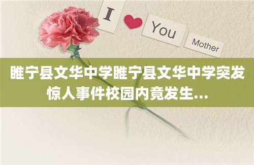 睢宁县文华中学睢宁县文华中学突发惊人事件校园内竟发生...