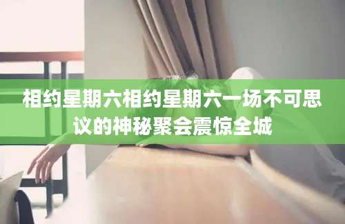 相约星期六相约星期六一场不可思议的神秘聚会震惊全城