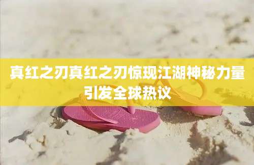 真红之刃真红之刃惊现江湖神秘力量引发全球热议