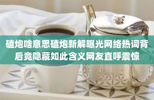 磕炮啥意思磕炮新解曝光网络热词背后竟隐藏如此含义网友直呼震惊