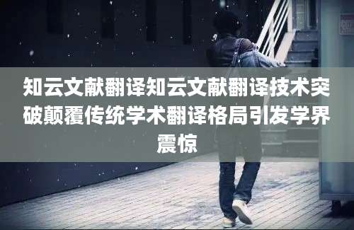 知云文献翻译知云文献翻译技术突破颠覆传统学术翻译格局引发学界震惊