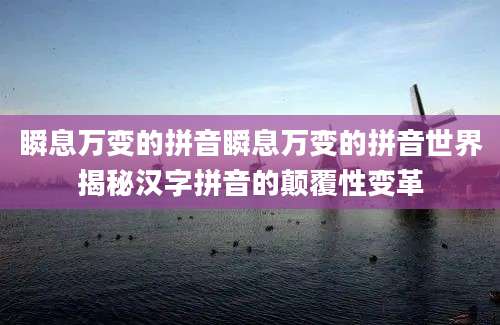 瞬息万变的拼音瞬息万变的拼音世界揭秘汉字拼音的颠覆性变革