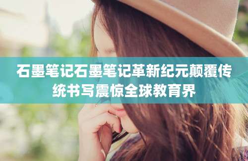 石墨笔记石墨笔记革新纪元颠覆传统书写震惊全球教育界