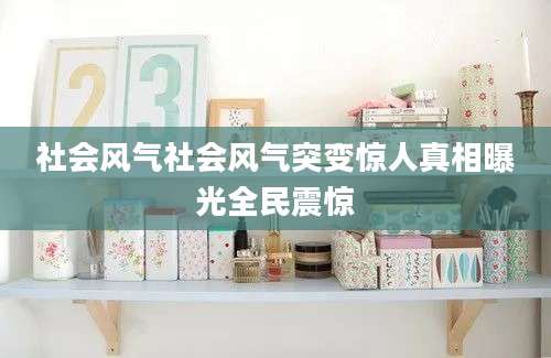社会风气社会风气突变惊人真相曝光全民震惊