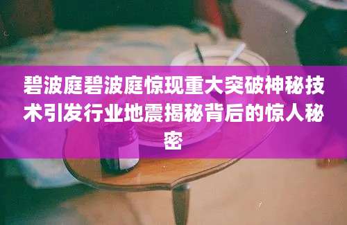 碧波庭碧波庭惊现重大突破神秘技术引发行业地震揭秘背后的惊人秘密