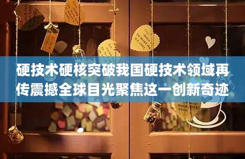 硬技术硬核突破我国硬技术领域再传震撼全球目光聚焦这一创新奇迹