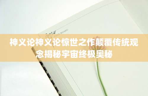 神义论神义论惊世之作颠覆传统观念揭秘宇宙终极奥秘
