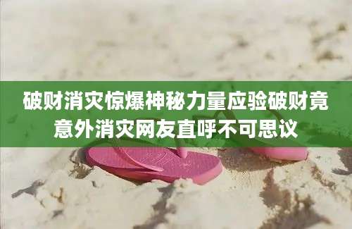 破财消灾惊爆神秘力量应验破财竟意外消灾网友直呼不可思议