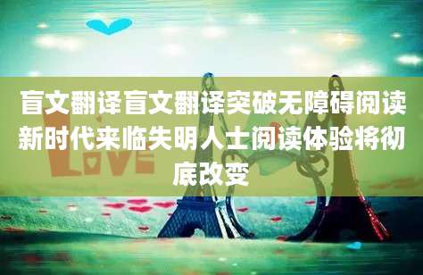 盲文翻译盲文翻译突破无障碍阅读新时代来临失明人士阅读体验将彻底改变