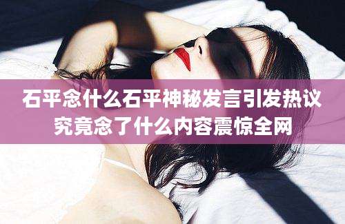 石平念什么石平神秘发言引发热议究竟念了什么内容震惊全网