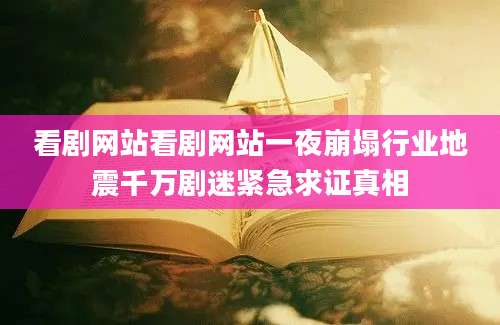 看剧网站看剧网站一夜崩塌行业地震千万剧迷紧急求证真相