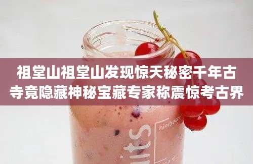 祖堂山祖堂山发现惊天秘密千年古寺竟隐藏神秘宝藏专家称震惊考古界
