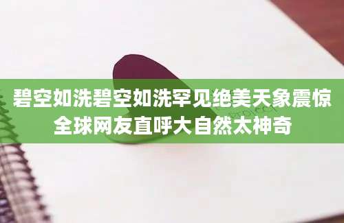 碧空如洗碧空如洗罕见绝美天象震惊全球网友直呼大自然太神奇