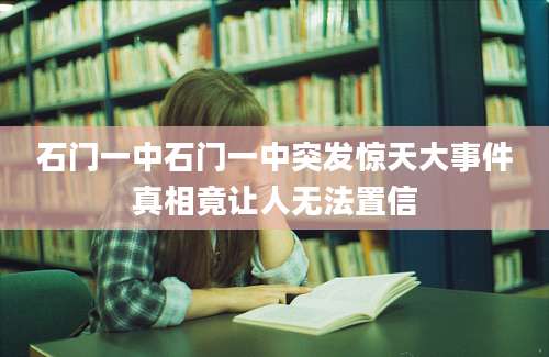 石门一中石门一中突发惊天大事件真相竟让人无法置信