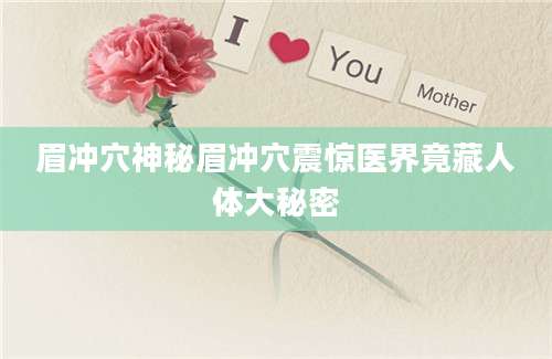 眉冲穴神秘眉冲穴震惊医界竟藏人体大秘密