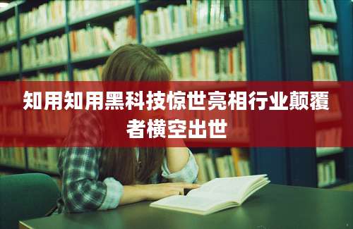 知用知用黑科技惊世亮相行业颠覆者横空出世