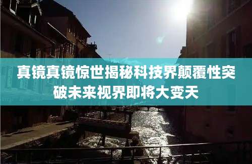 真镜真镜惊世揭秘科技界颠覆性突破未来视界即将大变天