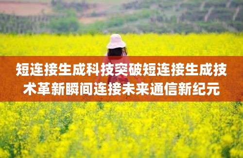 短连接生成科技突破短连接生成技术革新瞬间连接未来通信新纪元