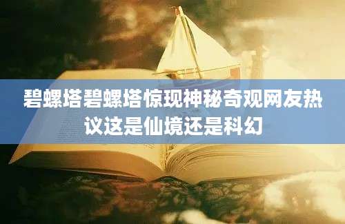 碧螺塔碧螺塔惊现神秘奇观网友热议这是仙境还是科幻