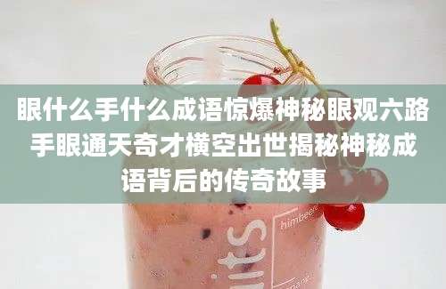 眼什么手什么成语惊爆神秘眼观六路手眼通天奇才横空出世揭秘神秘成语背后的传奇故事