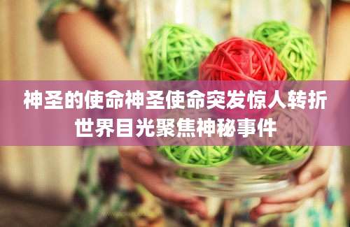 神圣的使命神圣使命突发惊人转折世界目光聚焦神秘事件