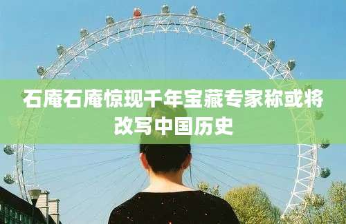 石庵石庵惊现千年宝藏专家称或将改写中国历史