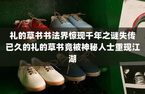 礼的草书书法界惊现千年之谜失传已久的礼的草书竟被神秘人士重现江湖
