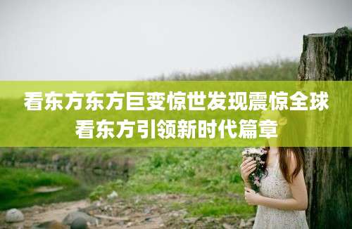 看东方东方巨变惊世发现震惊全球看东方引领新时代篇章