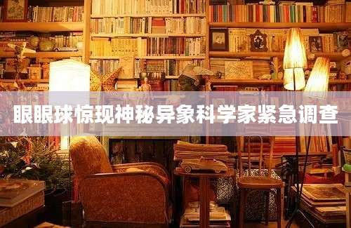 眼眼球惊现神秘异象科学家紧急调查