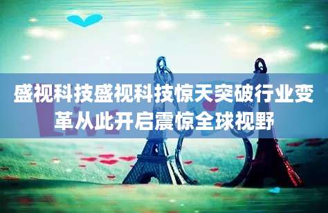 盛视科技盛视科技惊天突破行业变革从此开启震惊全球视野