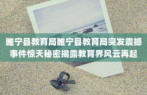 睢宁县教育局睢宁县教育局突发震撼事件惊天秘密揭露教育界风云再起
