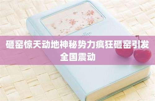 砸窑惊天动地神秘势力疯狂砸窑引发全国震动