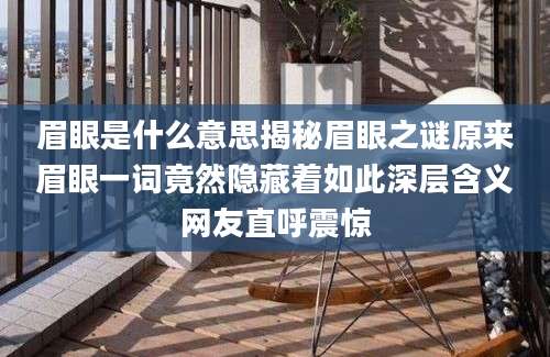 眉眼是什么意思揭秘眉眼之谜原来眉眼一词竟然隐藏着如此深层含义网友直呼震惊
